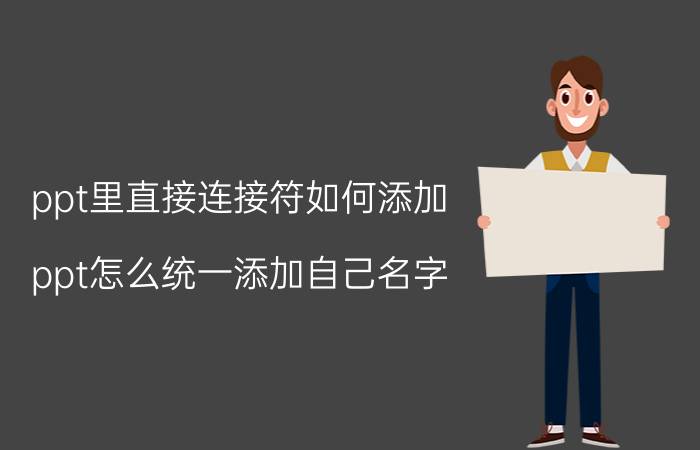 ppt里直接连接符如何添加 ppt怎么统一添加自己名字？